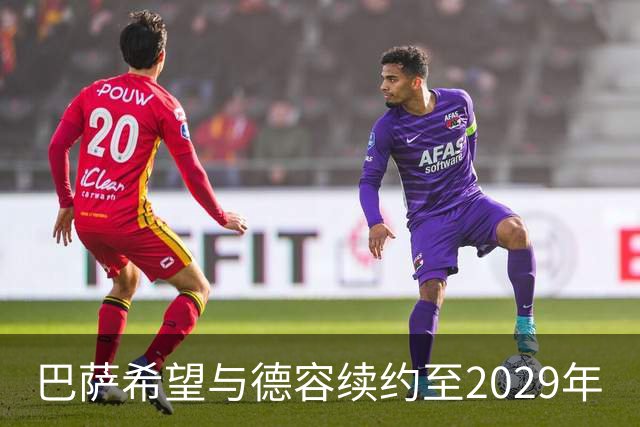 巴萨希望与德容续约至2029年